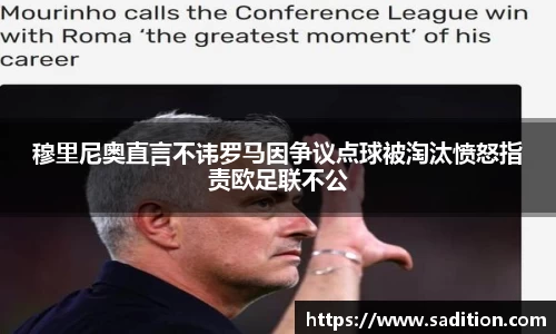 穆里尼奥直言不讳罗马因争议点球被淘汰愤怒指责欧足联不公