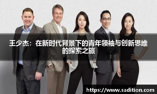 王少杰：在新时代背景下的青年领袖与创新思维的探索之旅