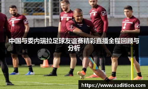 中国与委内瑞拉足球友谊赛精彩直播全程回顾与分析