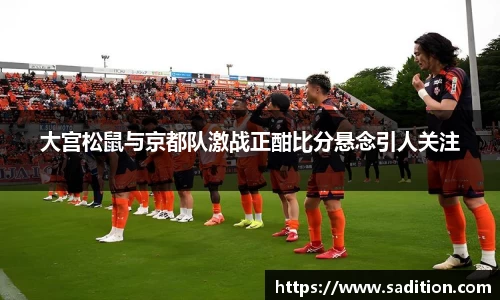 大宫松鼠与京都队激战正酣比分悬念引人关注