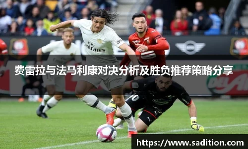 费雷拉与法马利康对决分析及胜负推荐策略分享